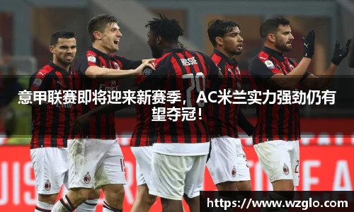 意甲联赛即将迎来新赛季，AC米兰实力强劲仍有望夺冠！