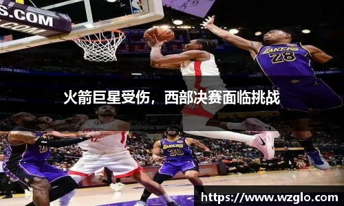 火箭巨星受伤，西部决赛面临挑战