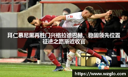 拜仁慕尼黑再胜门兴格拉德巴赫，稳固领先位置征途之路渐近收官