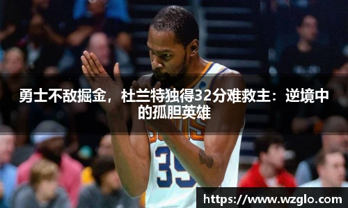 勇士不敌掘金，杜兰特独得32分难救主：逆境中的孤胆英雄