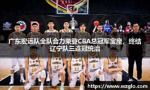 广东宏远队全队合力荣登CBA总冠军宝座，终结辽宁队三连冠统治