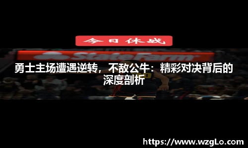 勇士主场遭遇逆转，不敌公牛：精彩对决背后的深度剖析