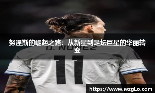 努涅斯的崛起之路：从新星到足坛巨星的华丽转变