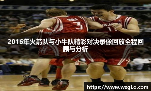 2016年火箭队与小牛队精彩对决录像回放全程回顾与分析