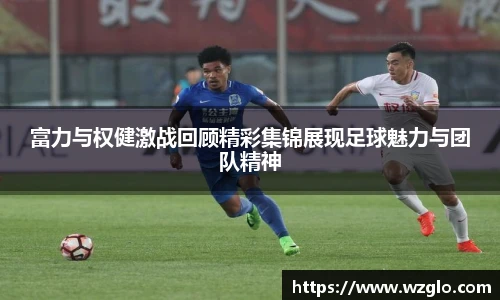 富力与权健激战回顾精彩集锦展现足球魅力与团队精神